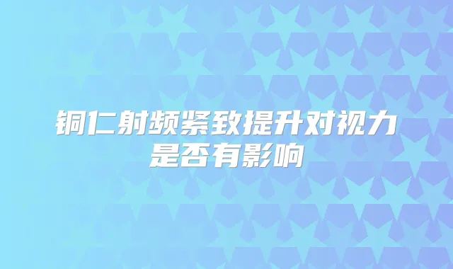 铜仁射频紧致提升对视力是否有影响