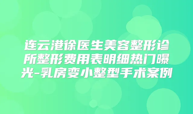 连云港徐医生美容整形诊所整形费用表明细热门曝光-乳房变小整型手术案例