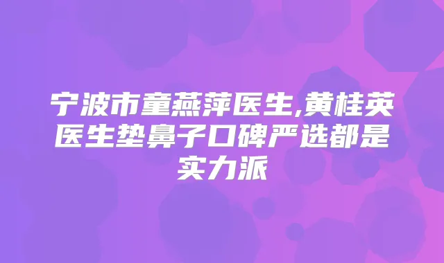 宁波市童燕萍医生,黄桂英医生垫鼻子口碑严选都是实力派