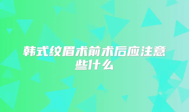 韩式纹眉术前术后应注意些什么