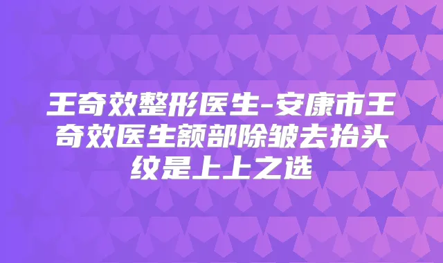 王整形医生-安康市王医生额部除皱去抬头纹是上上之选