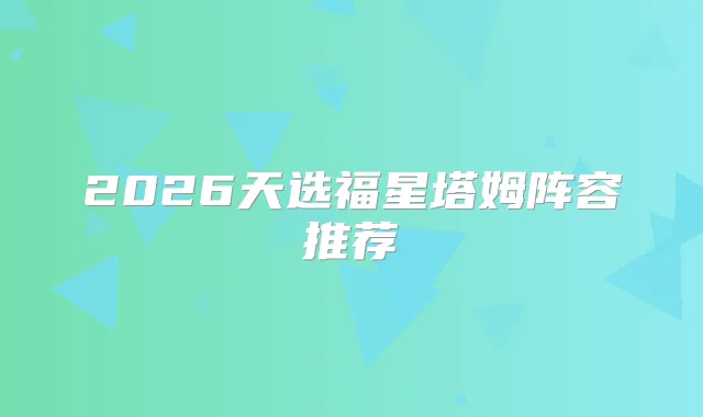 2026天选福星塔姆阵容推荐