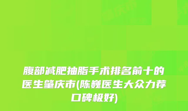 腹部减肥抽脂手术排名前十的医生肇庆市(陈巍医生大众力荐口碑极好)