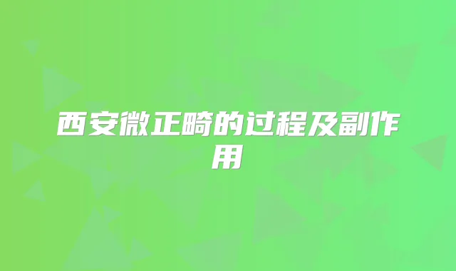 西安微正畸的过程及副作用