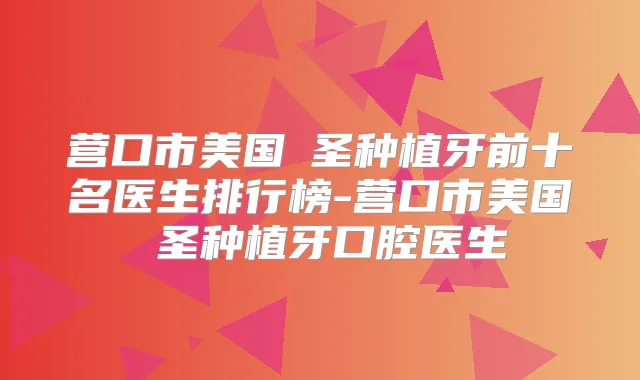 营口市美国晧圣种植牙前十名医生排行榜-营口市美国晧圣种植牙口腔医生