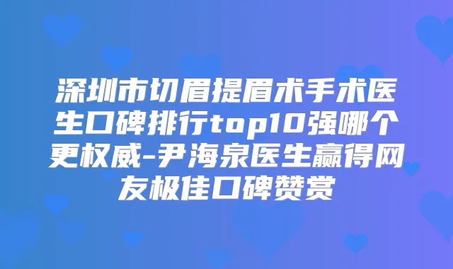 深圳市切眉提眉术手术医生口碑排行top10强哪个更-尹海泉医生赢得网友口碑赞赏