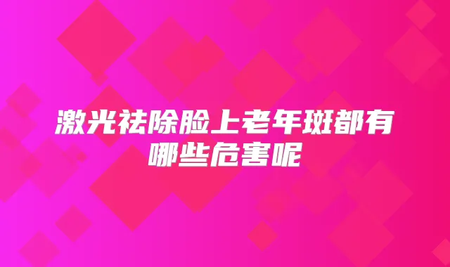 激光祛除脸上老年斑都有哪些危害呢