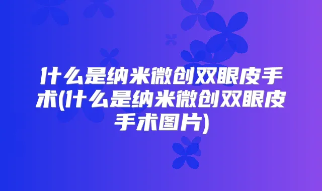 什么是纳米微创双眼皮手术(什么是纳米微创双眼皮手术图片)