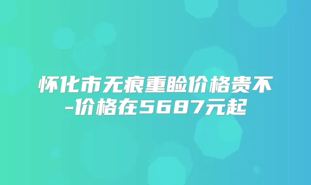 怀化市无痕重睑价格贵不-价格在5687元起