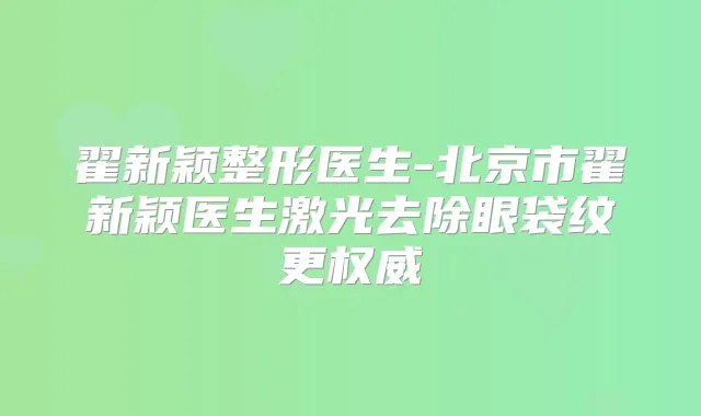 翟新颖整形医生-北京市翟新颖医生激光去除眼袋纹更