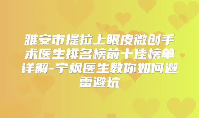 雅安市提拉上眼皮微创手术医生排名榜前十佳榜单详解-宁枫医生教你如何避雷避坑