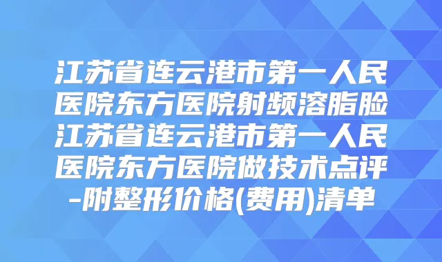 江苏省连云港市第一人民医院东方医院射频溶脂脸江苏省连云港市第一人民医院东方医院做技术点评-附整形价格(费用)清单