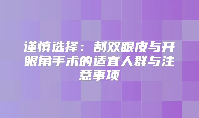 谨慎选择：割双眼皮与开眼角手术的适宜人群与注意事项