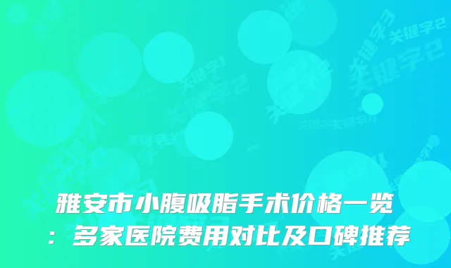 雅安市小腹吸脂手术价格一览：多家医院费用对比及口碑推荐