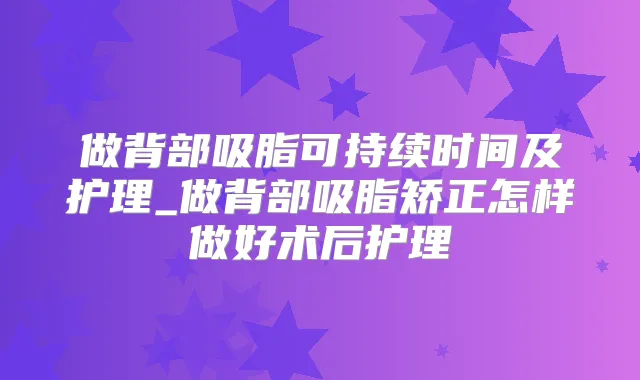 做背部吸脂可持续时间及护理_做背部吸脂矫正怎样做好术后护理