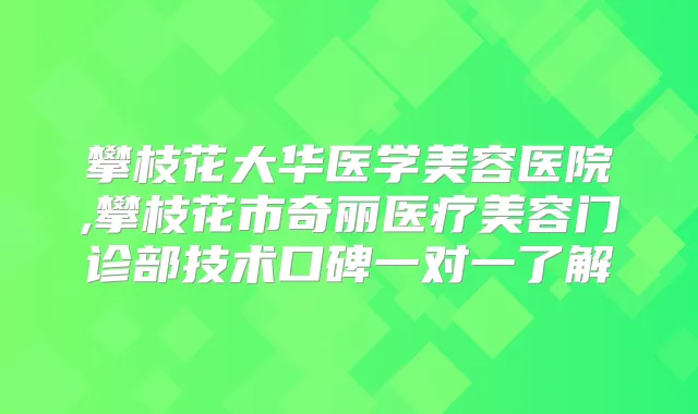 攀枝花大华医学美容医院,攀枝花市奇丽医疗美容门诊部技术口碑一对一了解