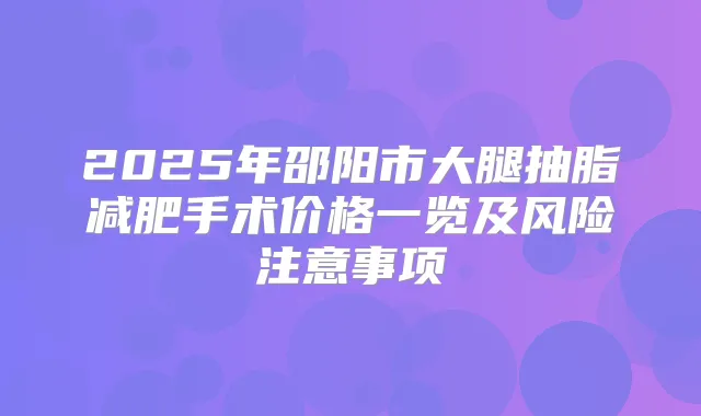 2025年邵阳市大腿抽脂减肥手术价格一览及风险注意事项