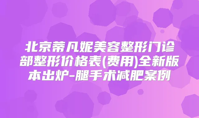北京蒂凡妮美容整形门诊部整形价格表(费用)全新版本出炉-腿手术减肥案例
