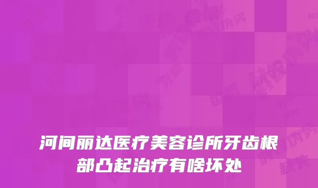 河间丽达医疗美容诊所牙齿根部凸起有啥坏处