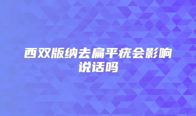 西双版纳去扁平疣会影响说话吗