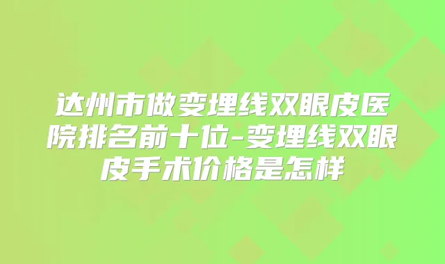 达州市做变埋线双眼皮医院排名前十位-变埋线双眼皮手术价格是怎样