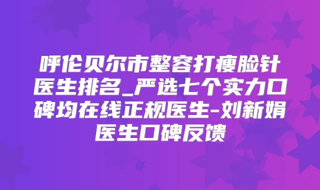 呼伦贝尔市整容打瘦脸针医生排名_严选七个实力口碑均在线正规医生-刘新娟医生口碑反馈
