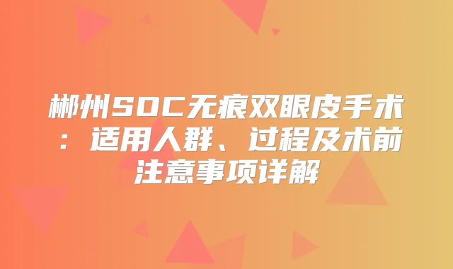 郴州SOC无痕双眼皮手术：适用人群、过程及术前注意事项详解