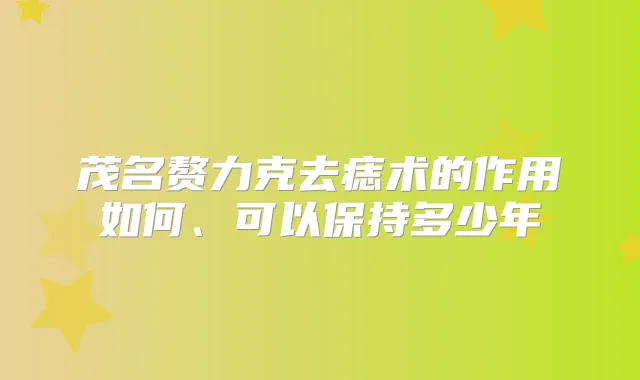 茂名赘力克去痣术的作用如何、可以保持多少年