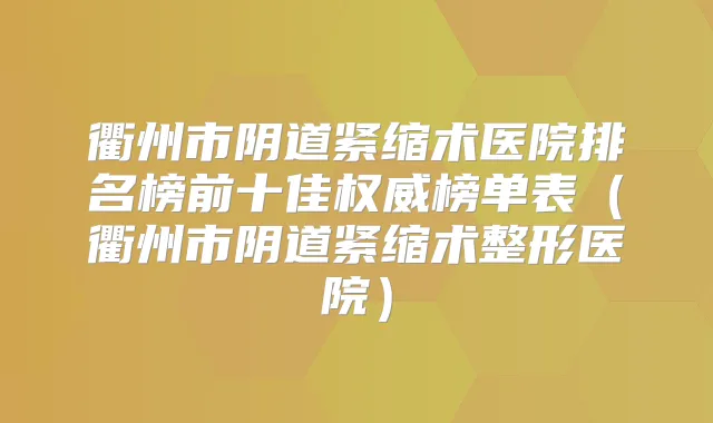 衢州市阴道紧缩术医院排名榜前十佳榜单表（衢州市阴道紧缩术整形医院）