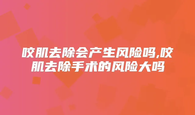 咬肌去除会产生风险吗,咬肌去除手术的风险大吗