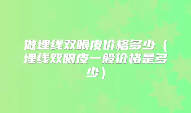做埋线双眼皮价格多少（埋线双眼皮一般价格是多少）
