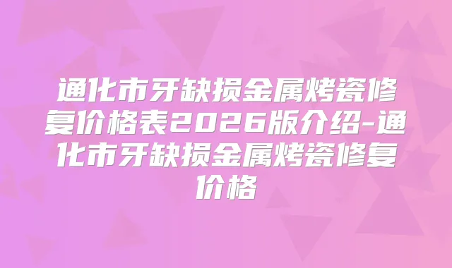 通化市牙缺损金属烤瓷修复价格表2026版介绍-通化市牙缺损金属烤瓷修复价格