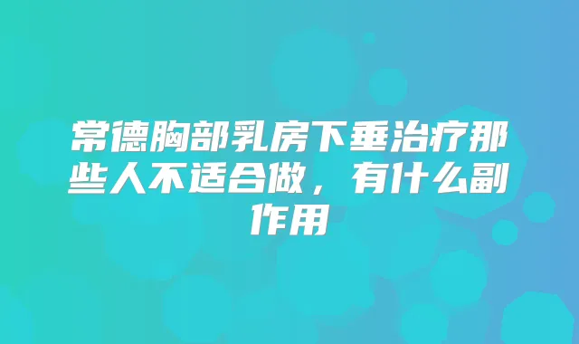 常德胸部乳房下垂那些人不适合做，有什么副作用