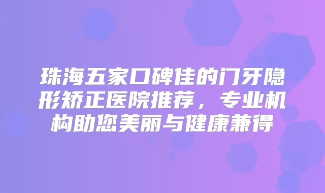 珠海五家口碑佳的门牙隐形矫正医院推荐，专业机构助您美丽与健康兼得