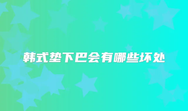 韩式垫下巴会有哪些坏处