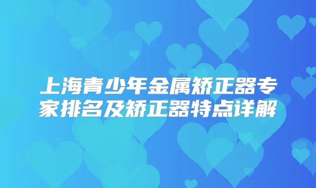 上海青少年金属矫正器专家排名及矫正器特点详解