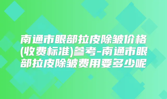 南通市眼部拉皮除皱价格(收费标准)参考-南通市眼部拉皮除皱费用要多少呢