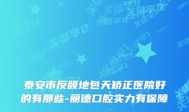泰安市反颌地包天矫正医院好的有那些-丽德口腔实力有保障