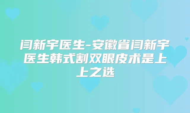 闫新宇医生-安徽省闫新宇医生韩式割双眼皮术是上上之选