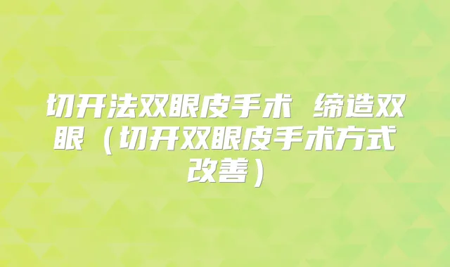 切开法双眼皮手术 缔造双眼（切开双眼皮手术方式）