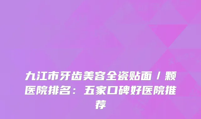 九江市牙齿美容全瓷贴面/颗医院排名:五家口碑好医院推荐