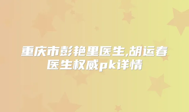 重庆市彭艳里医生,胡运春医生pk详情