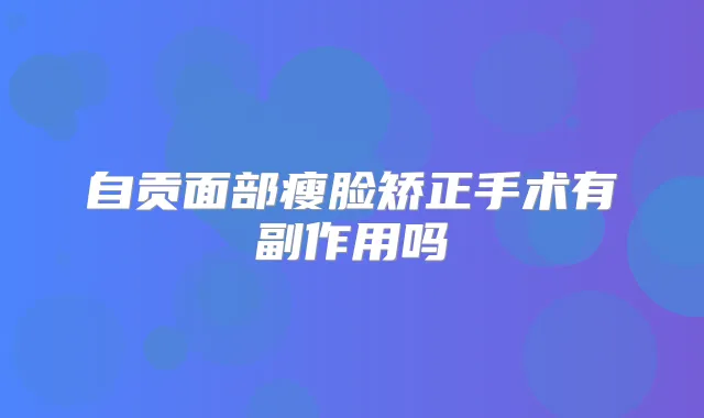 自贡面部瘦脸矫正手术有副作用吗