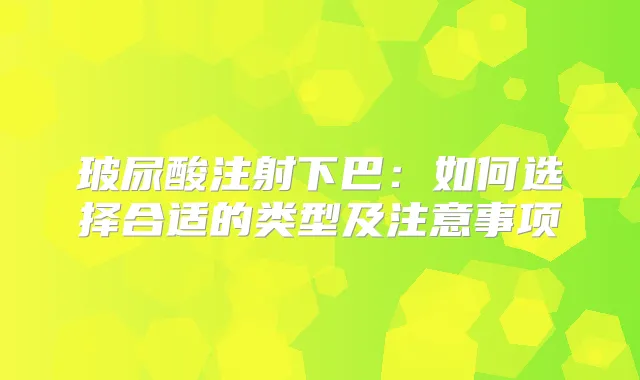 玻尿酸注射下巴：如何选择合适的类型及注意事项