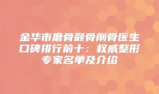 金华市磨骨颧骨削骨医生口碑排行前十:整形专家名单及介绍