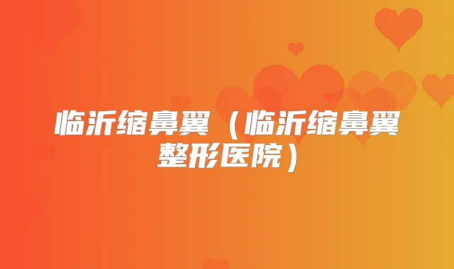 临沂缩鼻翼（临沂缩鼻翼整形医院）