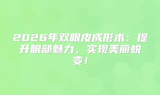 2026年双眼皮成形术：提升眼部魅力，实现美丽蜕变！