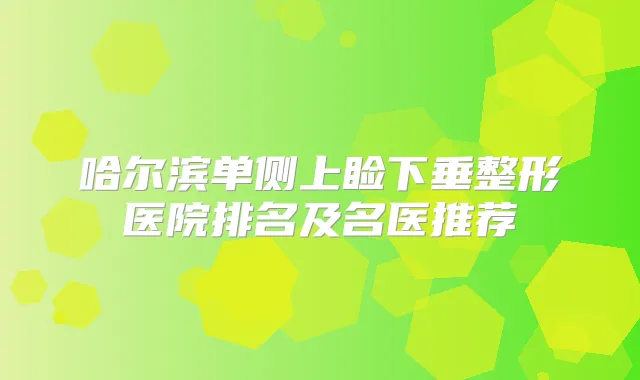 哈尔滨单侧上睑下垂整形医院排名及名医推荐