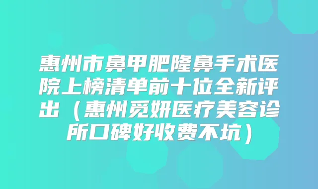 惠州市鼻甲肥隆鼻手术医院上榜清单前十位全新评出(惠州觅妍医疗美容诊所口碑好收费不坑)
