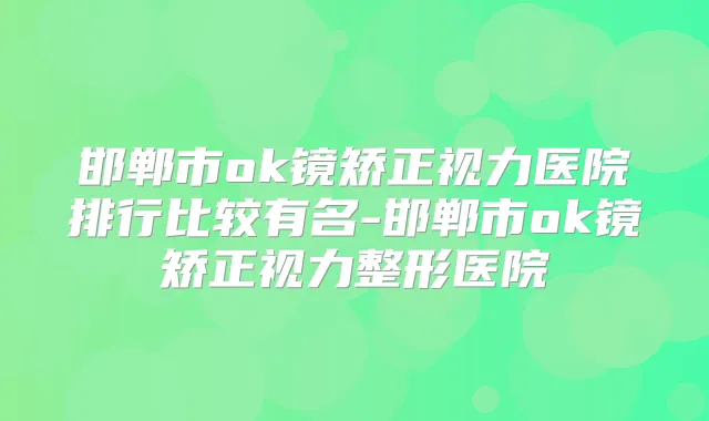 邯郸市ok镜矫正视力医院排行比较有名-邯郸市ok镜矫正视力整形医院